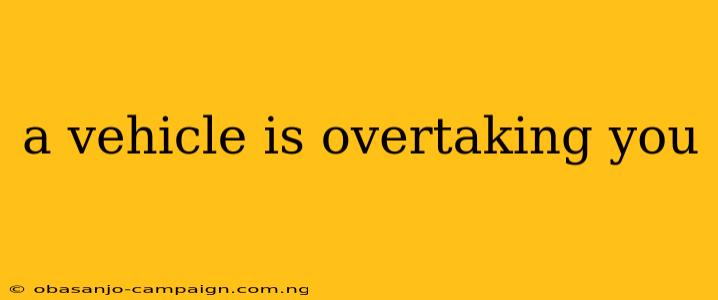 A Vehicle Is Overtaking You