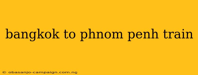 Bangkok To Phnom Penh Train