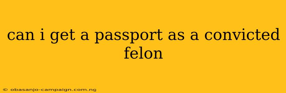 Can I Get A Passport As A Convicted Felon