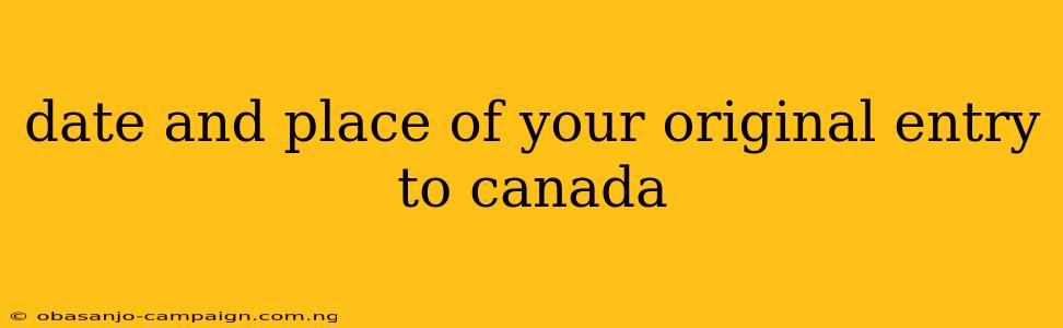 Date And Place Of Your Original Entry To Canada