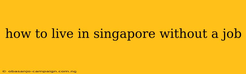 How To Live In Singapore Without A Job