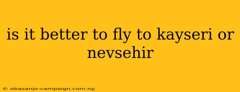 Is It Better To Fly To Kayseri Or Nevsehir