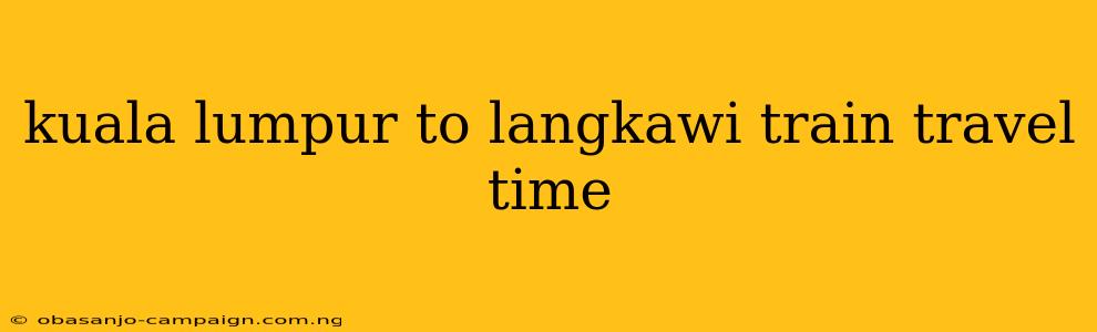 Kuala Lumpur To Langkawi Train Travel Time