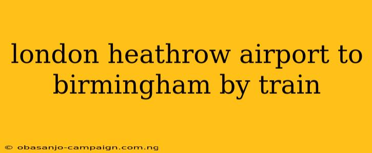 London Heathrow Airport To Birmingham By Train