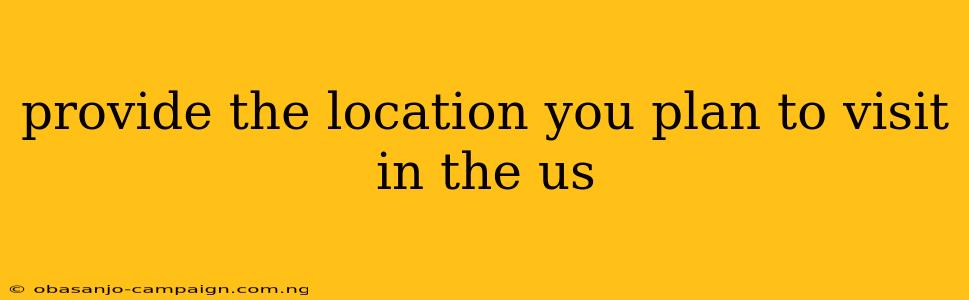 Provide The Location You Plan To Visit In The Us