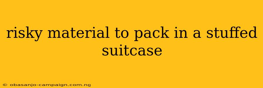 Risky Material To Pack In A Stuffed Suitcase