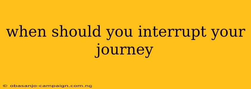 When Should You Interrupt Your Journey