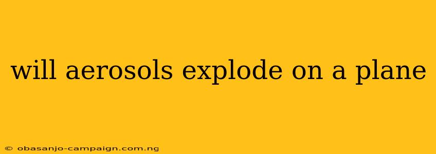 Will Aerosols Explode On A Plane