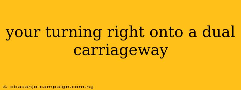 Your Turning Right Onto A Dual Carriageway